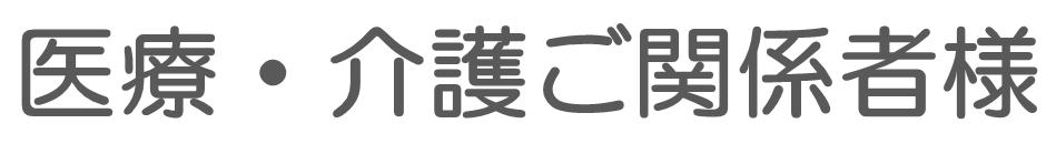 医療・介護ご関係者様へ
